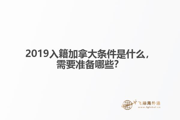 2019入籍加拿大條件是什么，需要準(zhǔn)備哪些？