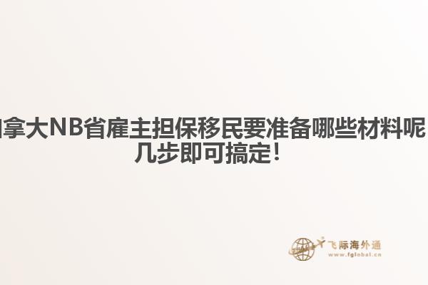 加拿大NB省雇主擔(dān)保移民要準(zhǔn)備哪些材料呢，幾步即可搞定！