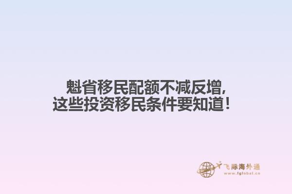 魁省移民配額不減反增,這些投資移民條件要知道！