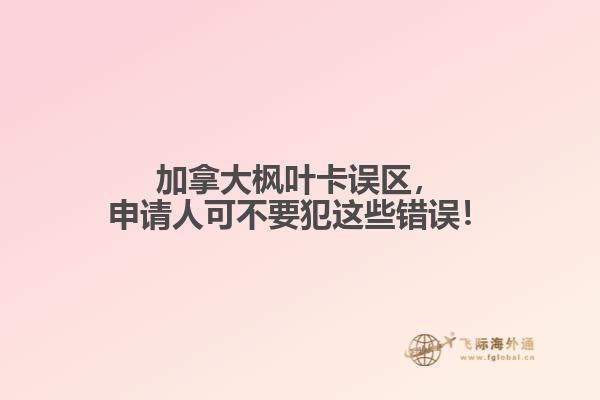 加拿大楓葉卡誤區(qū)，申請人可不要犯這些錯(cuò)誤！