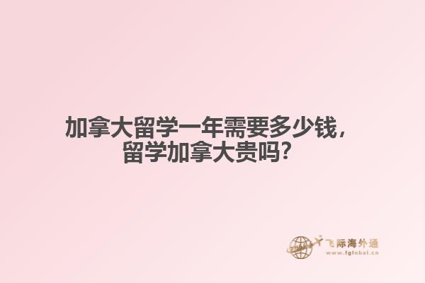 加拿大留學一年需要多少錢，留學加拿大貴嗎？