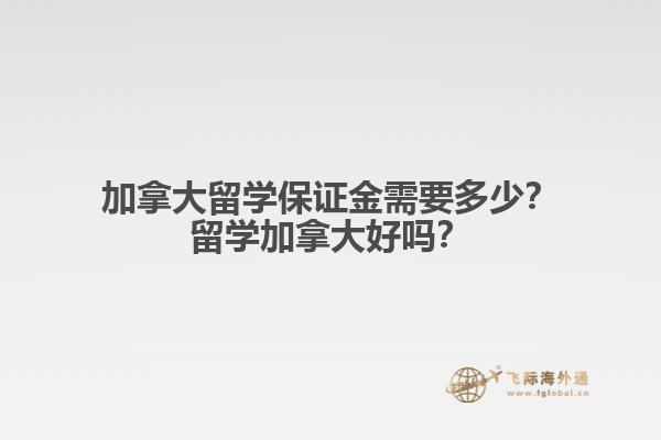 加拿大留學(xué)保證金需要多少？留學(xué)加拿大好嗎？