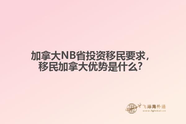 加拿大NB省投資移民要求，移民加拿大優(yōu)勢是什么？