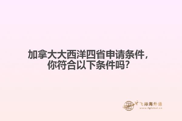 加拿大大西洋四省申請(qǐng)條件，你符合以下條件嗎？