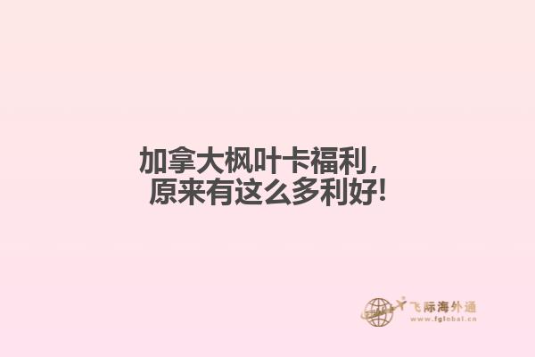 加拿大楓葉卡福利，原來有這么多利好!