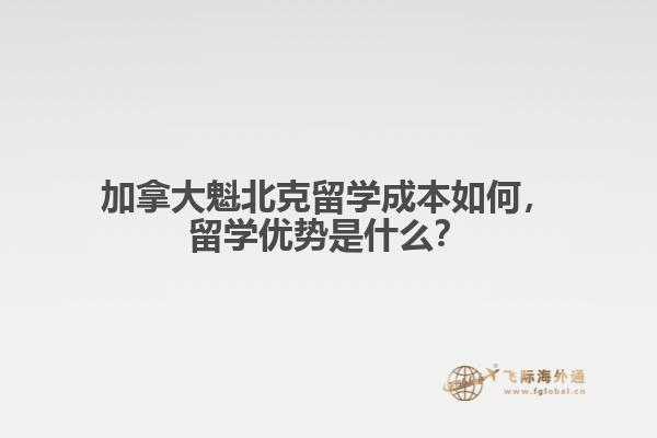 加拿大魁北克留學成本如何，留學優(yōu)勢是什么？