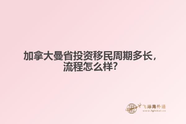 加拿大曼省投資移民周期多長，流程怎么樣？
