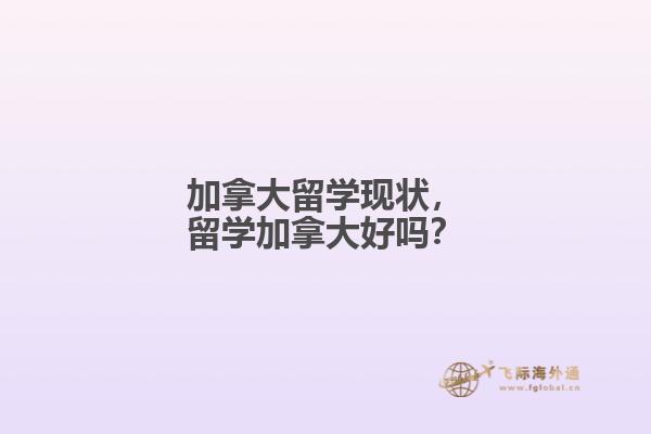 加拿大留學現(xiàn)狀，留學加拿大好嗎？