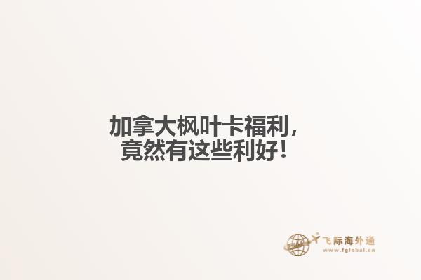 加拿大楓葉卡福利，竟然有這些利好！