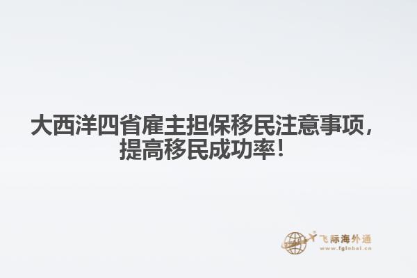 大西洋四省雇主擔(dān)保移民注意事項，提高移民成功率！