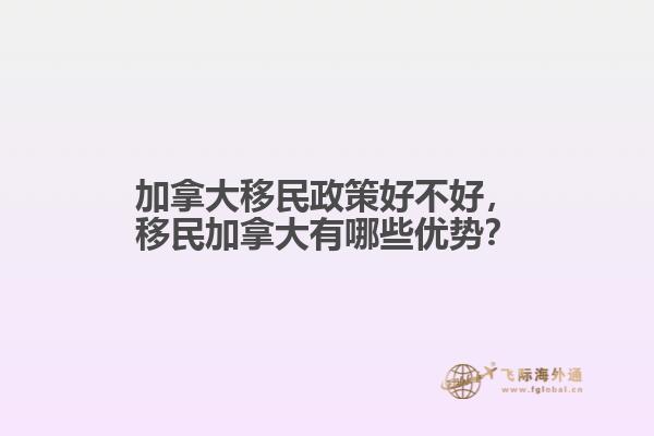 加拿大移民政策好不好，移民加拿大有哪些優(yōu)勢(shì)？