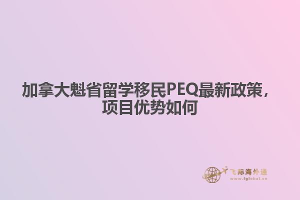 加拿大魁省留學(xué)移民PEQ最新政策，項(xiàng)目優(yōu)勢如何