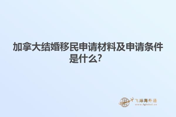 加拿大結婚移民申請材料及申請條件是什么？