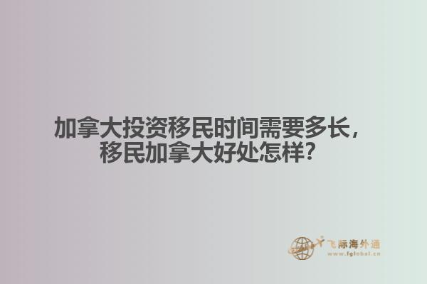加拿大投資移民時間需要多長，移民加拿大好處怎樣？