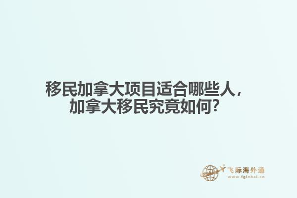 移民加拿大項目適合哪些人，加拿大移民究竟如何？