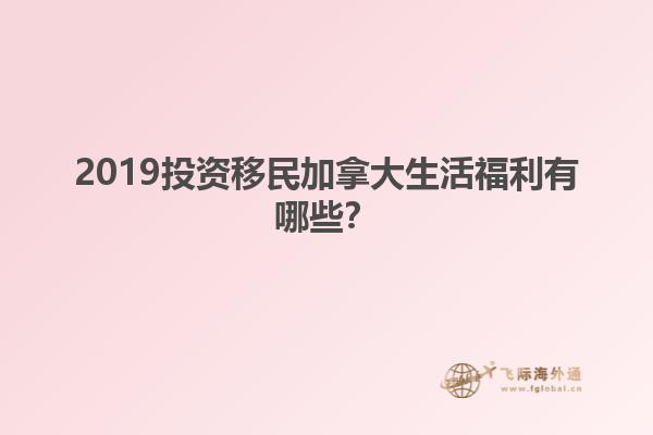 2019投資移民加拿大生活福利有哪些？