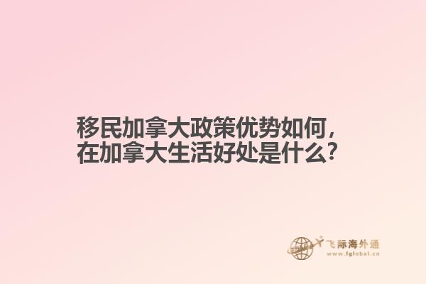 移民加拿大政策優(yōu)勢(shì)如何，在加拿大生活好處是什么？