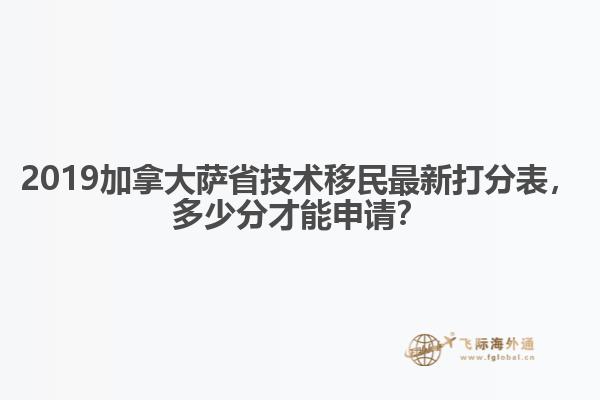2019加拿大薩省技術(shù)移民最新打分表，多少分才能申請？