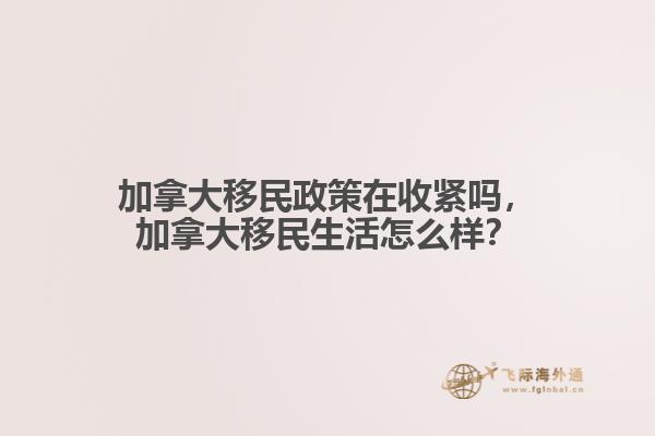 加拿大移民政策在收緊嗎，加拿大移民生活怎么樣？