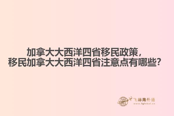 加拿大大西洋四省移民政策，移民加拿大大西洋四省注意點(diǎn)有哪些？