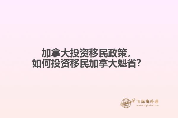 加拿大投資移民政策，如何投資移民加拿大魁省？