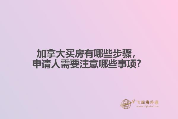 加拿大買房有哪些步驟，申請(qǐng)人需要注意哪些事項(xiàng)？