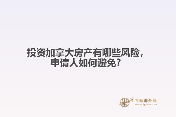 投資加拿大房產(chǎn)有哪些風(fēng)險(xiǎn)，申請人如何避免？