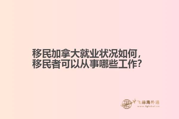 移民加拿大就業(yè)狀況如何，移民者可以從事哪些工作？