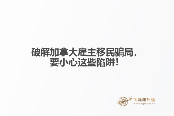 破解加拿大雇主移民騙局，要小心這些陷阱！