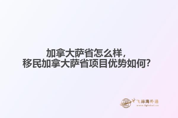 加拿大薩省怎么樣，移民加拿大薩省項目優(yōu)勢如何？