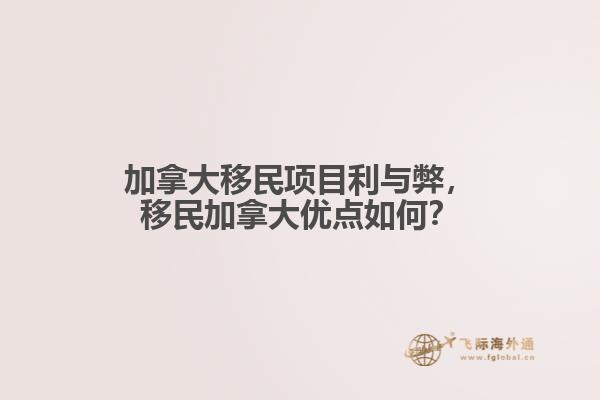 加拿大移民項(xiàng)目利與弊，移民加拿大優(yōu)點(diǎn)如何？