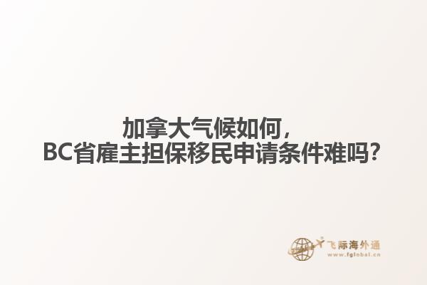 加拿大氣候如何， BC省雇主擔(dān)保移民申請(qǐng)條件難嗎？