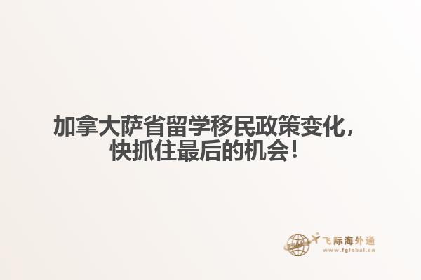加拿大薩省留學(xué)移民政策變化，快抓住最后的機會！
