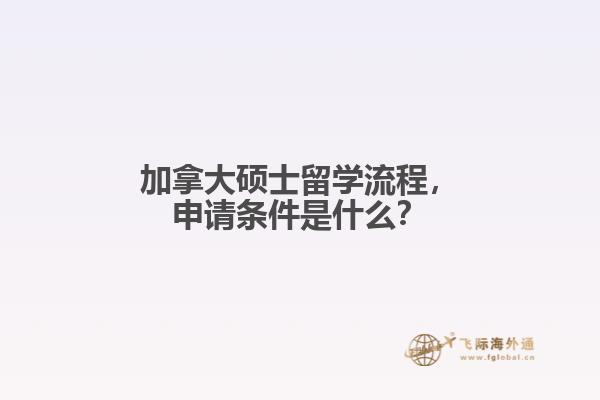 加拿大碩士留學(xué)流程，申請條件是什么？