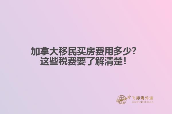 加拿大移民買房費(fèi)用多少？這些稅費(fèi)要了解清楚！