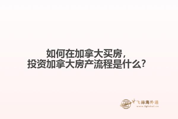 如何在加拿大買房，投資加拿大房產(chǎn)流程是什么？