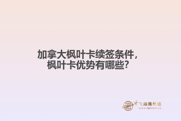 加拿大楓葉卡續(xù)簽條件，楓葉卡優(yōu)勢有哪些？