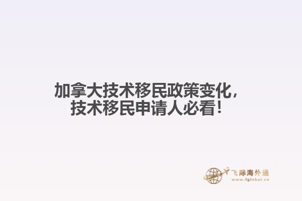 加拿大技術(shù)移民政策變化，技術(shù)移民申請人必看！