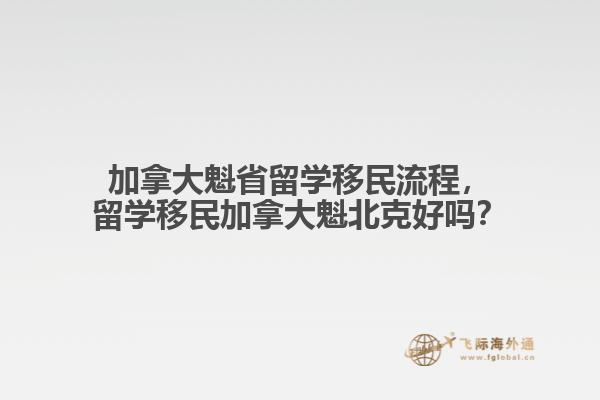 加拿大魁省留學移民流程，留學移民加拿大魁北克好嗎？