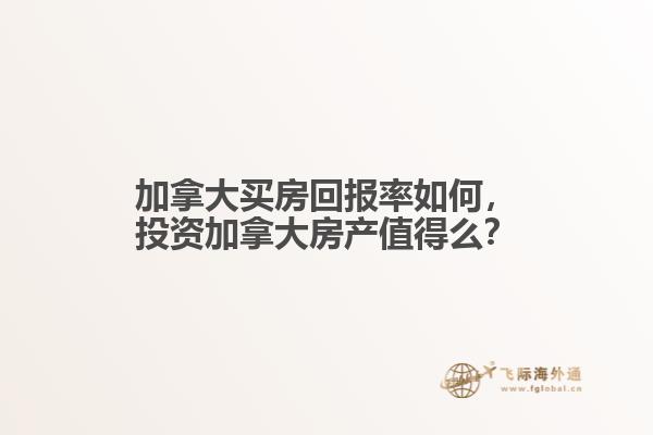 加拿大買房回報(bào)率如何，投資加拿大房產(chǎn)值得么？