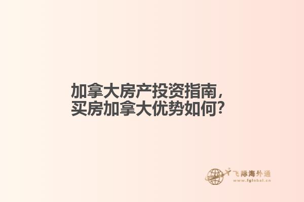 加拿大房產(chǎn)投資指南，買房加拿大優(yōu)勢如何？