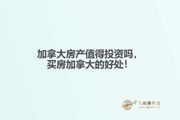 加拿大房產(chǎn)值得投資嗎，買房加拿大的好處！