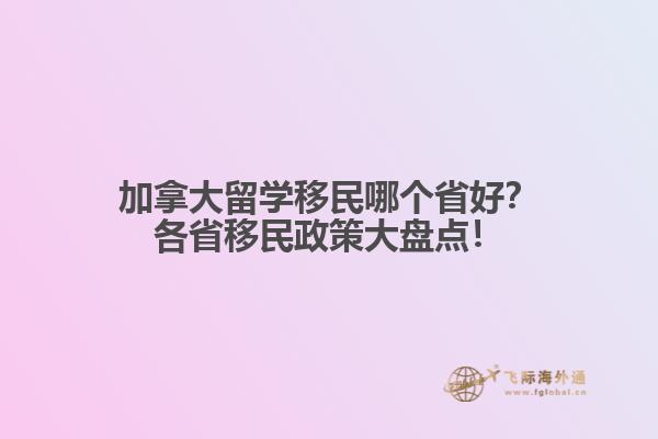加拿大留學(xué)移民哪個(gè)省好？各省移民政策大盤(pán)點(diǎn)！
