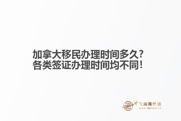 加拿大移民辦理時(shí)間多久？各類簽證辦理時(shí)間均不同！