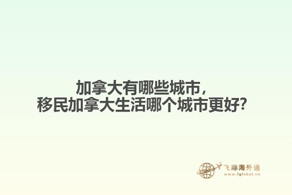 加拿大有哪些城市，移民加拿大生活哪個城市更好？
