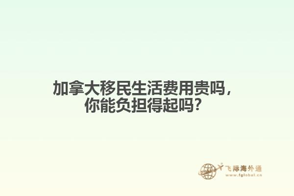 加拿大移民生活費(fèi)用貴嗎，你能負(fù)擔(dān)得起嗎？  