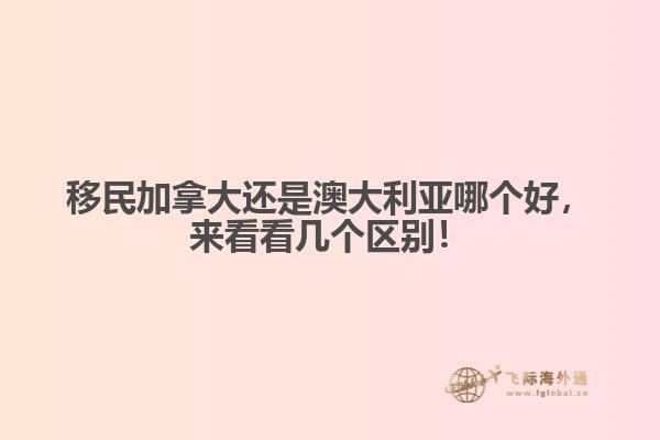 移民加拿大還是澳大利亞哪個(gè)好，來看看幾個(gè)區(qū)別！