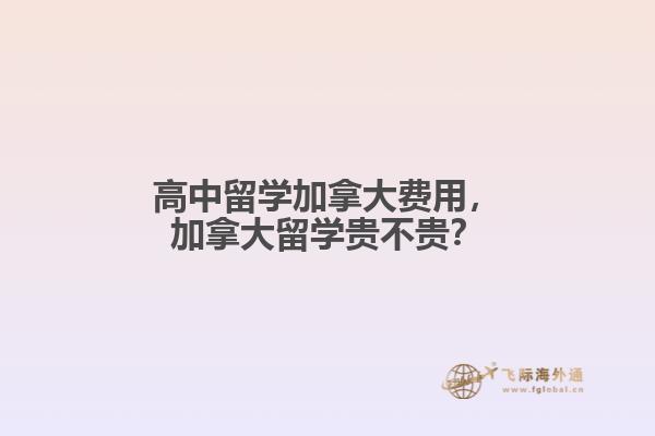 高中留學(xué)加拿大費(fèi)用，加拿大留學(xué)貴不貴？