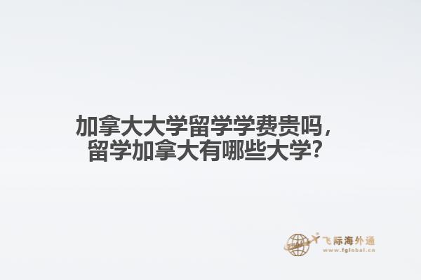 加拿大大學留學學費貴嗎，留學加拿大有哪些大學？