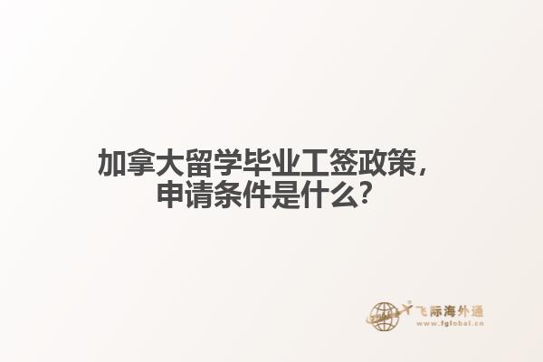 加拿大留學(xué)畢業(yè)工簽政策，申請(qǐng)條件是什么？